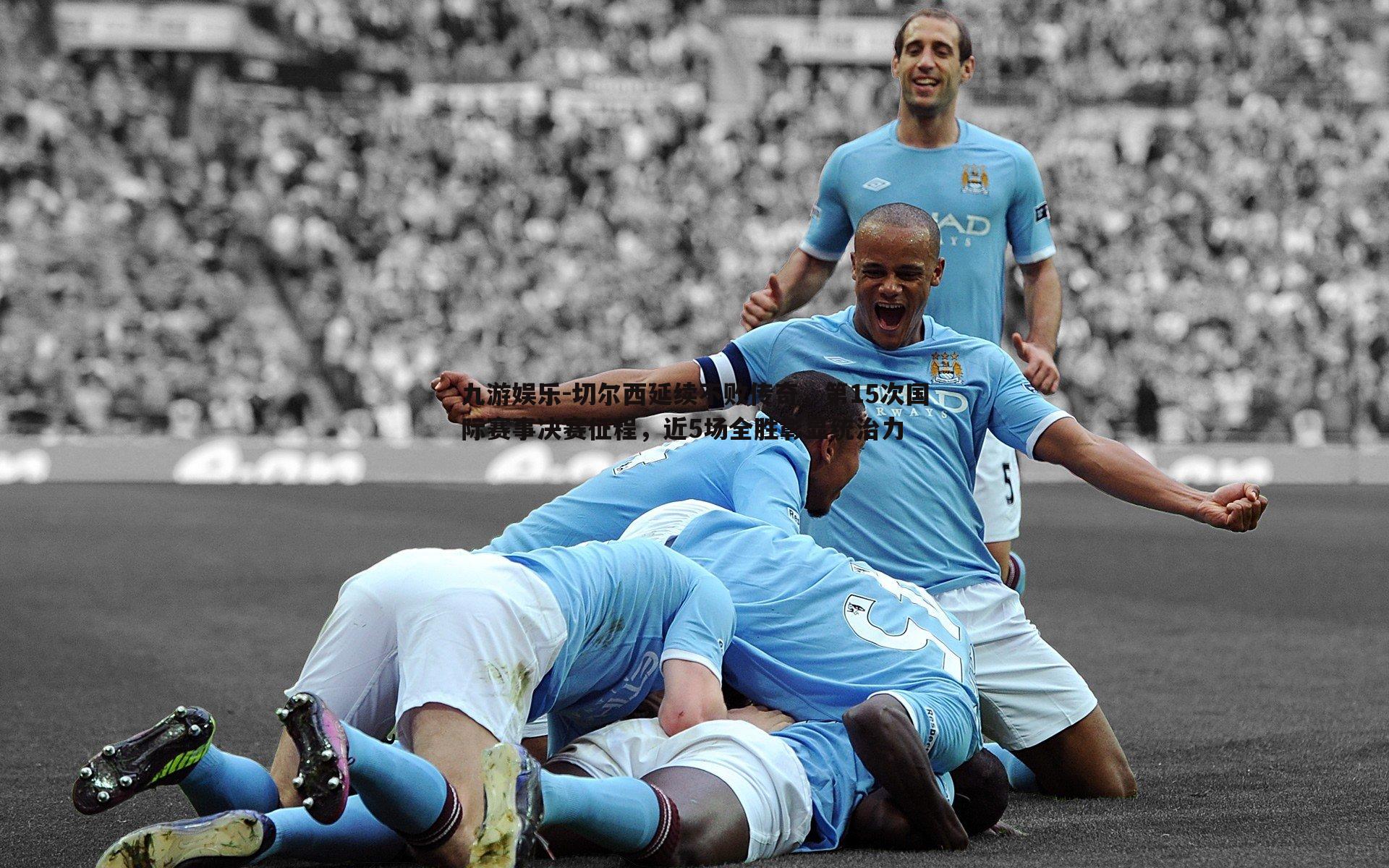 切尔西延续不败传奇,第15次国际赛事决赛征程,近5场全胜彰显统治力