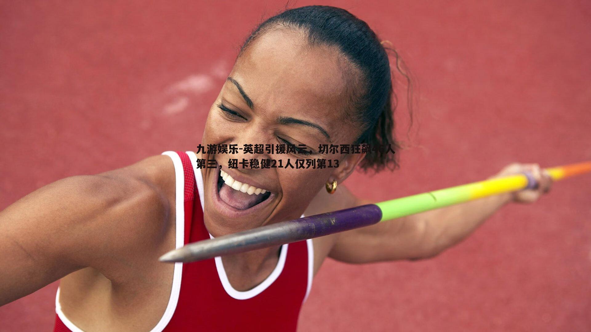 英超引援风云，切尔西狂飙46人第三，纽卡稳健21人仅列第13